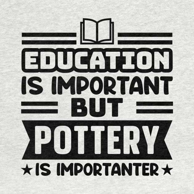 Education is important, but pottery is importanter by colorsplash